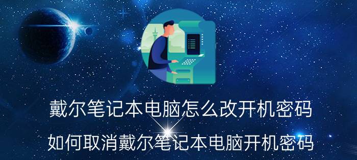 戴尔笔记本电脑怎么改开机密码 如何取消戴尔笔记本电脑开机密码？